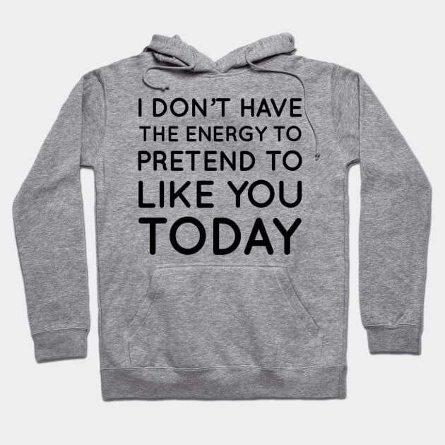 I don't have the energy to pretend to like you today Hoodie by That Cheeky Tee